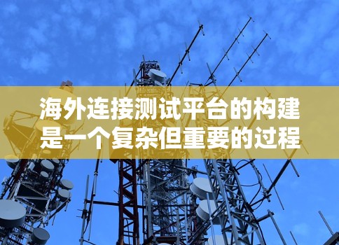 海外连接测试平台的构建是一个复杂但重要的过程，涉及多个步骤和考虑因素。以下是一些关键步骤和建议，帮助您更好地构建海外连接测试平台