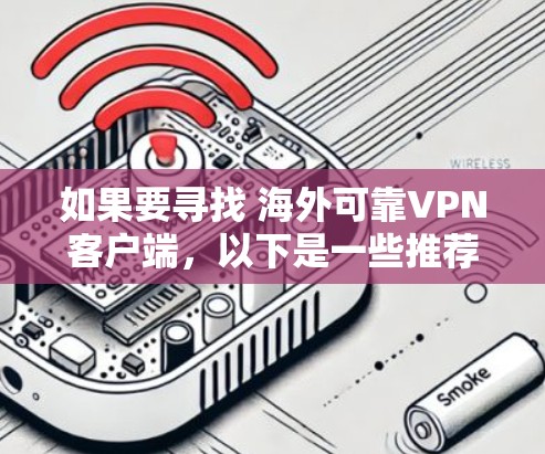 如果要寻找 海外可靠VPN客户端，以下是一些推荐的选项，这些客户端通常会连接到海外服务器，帮助用户访问国际网络