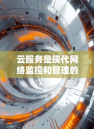 云服务是现代网络监控和管理的核心技术之一,广泛应用于海外节点检测 云服务是现代网络监控和管理的核心技术之一,广泛应用于海外节点检测