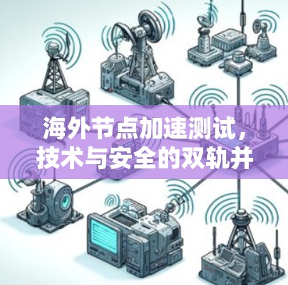 海外节点加速测试,技术与安全的双轨并行 海外节点加速测试,技术与安全的双轨并行