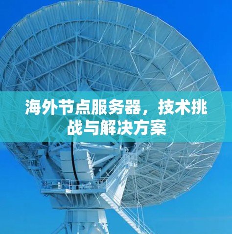 海外节点服务器,技术挑战与解决方案 海外节点服务器,技术挑战与解决方案