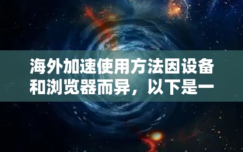 海外加速使用方法因设备和浏览器而异,以下是一些通用的使用方法和注意事项 海外加速使用方法因设备和浏览器而异,以下是一些通用的使用方法和注意事项
