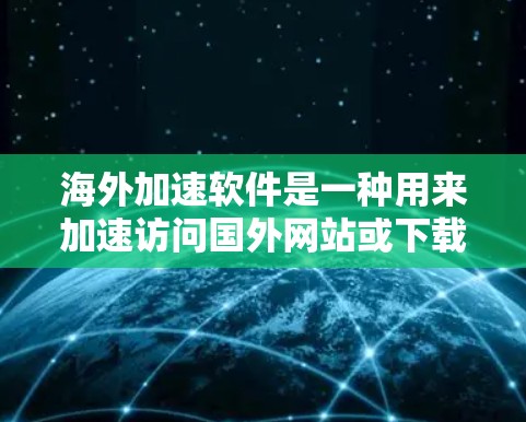 海外加速软件是一种用来加速访问国外网站或下载国外文件的工具，通常包括浏览器的加速功能。以下是一些关于海外加速软件体验的总结