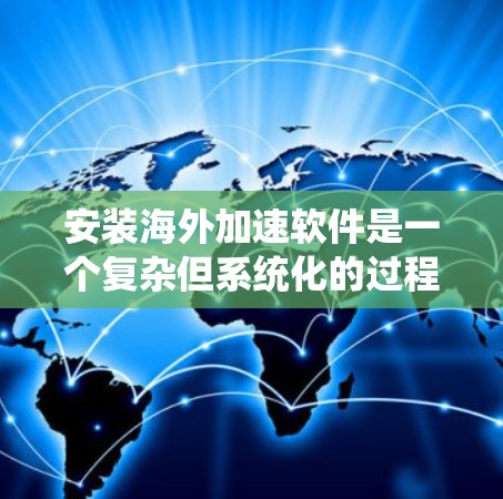 安装海外加速软件是一个复杂但系统化的过程，需要仔细规划和执行。以下是一步步的指南，帮助您顺利完成安装