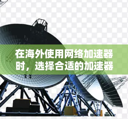 在海外使用网络加速器时，选择合适的加速器非常重要，因为海外的网络环境复杂，加速器需要满足特定的条件。以下是一些推荐的海外加速器，供您参考