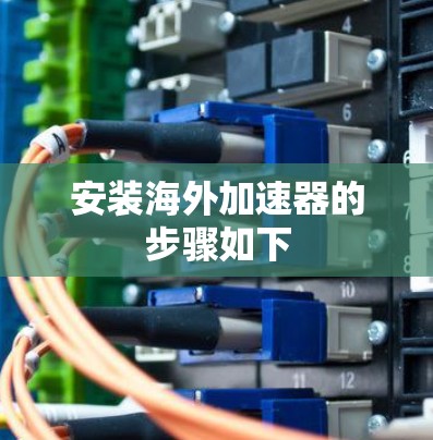 安装海外加速器的步骤如下