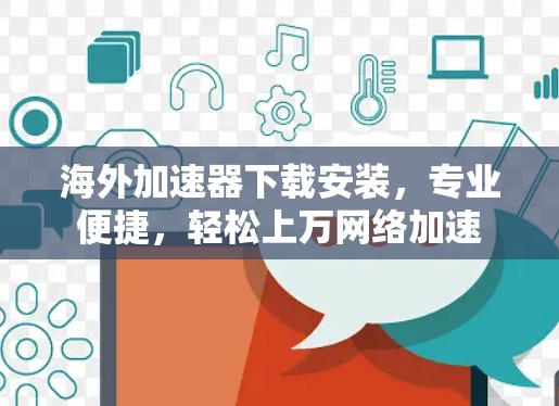 海外加速器下载安装，专业便捷，轻松上万网络加速