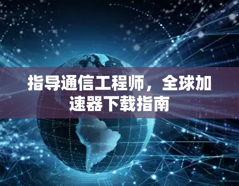 指导通信工程师，全球加速器下载指南