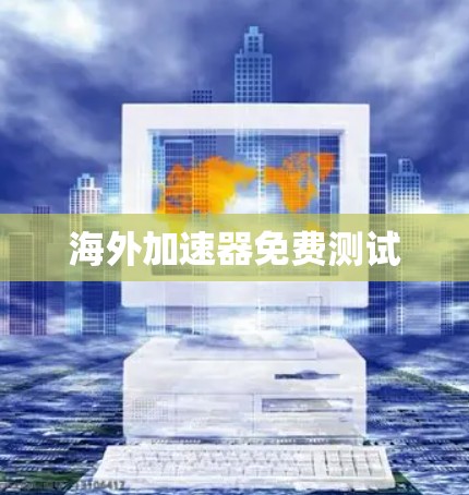 海外加速器免费测试 海外加速器免费测试