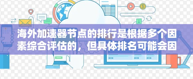海外加速器节点的排行是根据多个因素综合评估的，但具体排名可能会因行业、技术、合作伙伴等因素而有所不同。以下是一些主要因素，可以用来评估和选择海外加速器节点