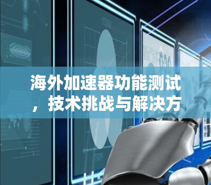 海外加速器功能测试,技术挑战与解决方案 海外加速器功能测试,技术挑战与解决方案