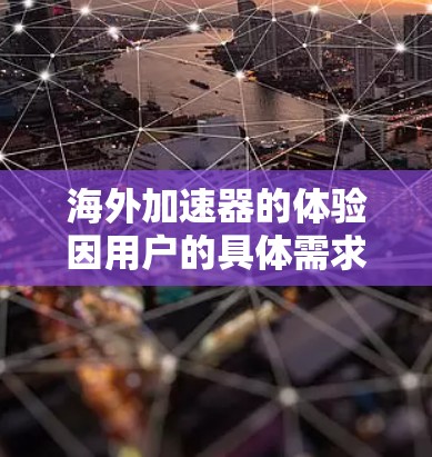 海外加速器的体验因用户的具体需求、预算和使用习惯而异。以下是对海外加速器体验的综合分析