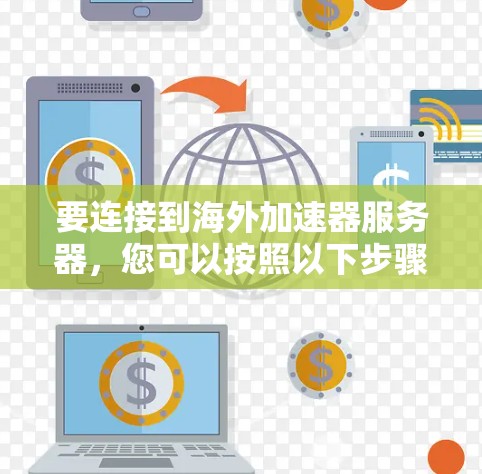 要连接到海外加速器服务器,您可以按照以下步骤操作 要连接到海外加速器服务器,您可以按照以下步骤操作