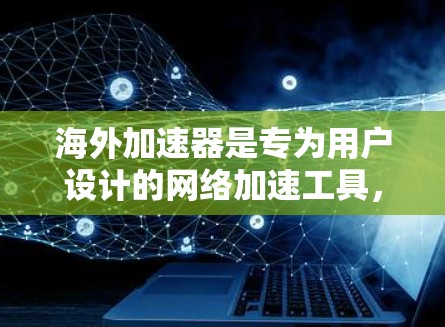 海外加速器是专为用户设计的网络加速工具,旨在帮助用户访问外部互联网,解决无法访问外部网站或网络问题的问题。以下是关于海外加速器的详细介绍 海外加速器是专为用户设计的网络加速工具,旨在帮助用户访问外部互联网,解决无法访问外部网站或网络问题的问题。以下是关于海外加速器的详细介绍