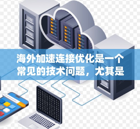 海外加速连接优化是一个常见的技术问题,尤其是在使用海外加速器(如Ghoose、SpeedNest等)时。以下是一些优化的步骤和方法,帮助你更好地使用海外加速连接 海外加速连接优化是一个常见的技术问题,尤其是在使用海外加速器(如Ghoose、SpeedNest等)时。以下是一些优化的步骤和方法,帮助你更好地使用海外加速连接