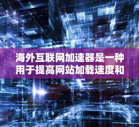 海外互联网加速器是一种用于提高网站加载速度和减少服务器负担的工具。这些工具通常可以帮助在海外服务器上运行本地网站,或用于优化本地服务器的性能。以下是一些常见的海外互联网加速器推荐 海外互联网加速器是一种用于提高网站加载速度和减少服务器负担的工具。这些工具通常可以帮助在海外服务器上运行本地网站,或用于优化本地服务器的性能。以下是一些常见的海外互联网加速器推荐