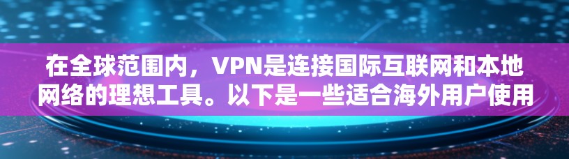 在全球范围内，VPN是连接国际互联网和本地网络的理想工具。以下是一些适合海外用户使用的VPN推荐，涵盖不同的设备类型和使用场景