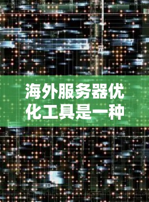 海外服务器优化工具是一种用于提升服务器性能、减少延迟和资源占用的工具,适用于在海外运营的服务器环境。以下是一些常见的海外服务器优化工具及其主要功能 海外服务器优化工具是一种用于提升服务器性能、减少延迟和资源占用的工具,适用于在海外运营的服务器环境。以下是一些常见的海外服务器优化工具及其主要功能