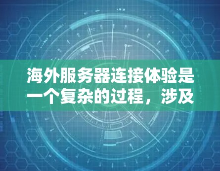 海外服务器连接体验是一个复杂的过程,涉及多个因素的综合影响。以下是对该主题的详细分析和总结 海外服务器连接体验是一个复杂的过程,涉及多个因素的综合影响。以下是对该主题的详细分析和总结