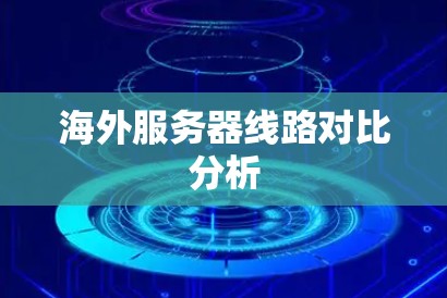 海外服务器线路对比分析 海外服务器线路对比分析