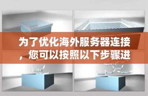 为了优化海外服务器连接,您可以按照以下步骤进行系统学习和实践 为了优化海外服务器连接,您可以按照以下步骤进行系统学习和实践