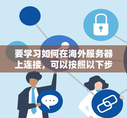 要学习如何在海外服务器上连接，可以按照以下步骤进行