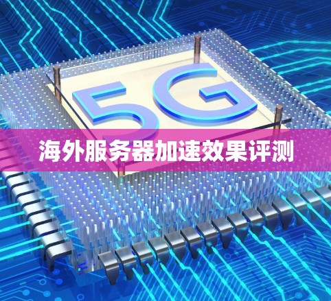 海外服务器加速效果评测 海外服务器加速效果评测