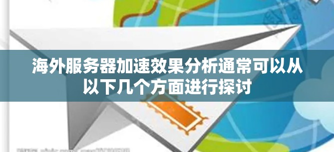 海外服务器加速效果分析通常可以从以下几个方面进行探讨 海外服务器加速效果分析通常可以从以下几个方面进行探讨
