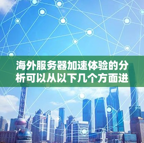 海外服务器加速体验的分析可以从以下几个方面进行深入探讨 海外服务器加速体验的分析可以从以下几个方面进行深入探讨