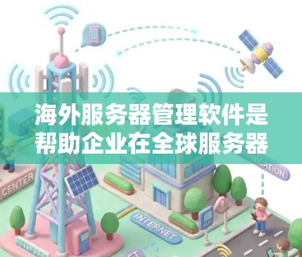 海外服务器管理软件是帮助企业在全球服务器环境中高效管理的关键工具。以下是对这些软件的详细介绍