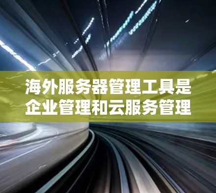 海外服务器管理工具是企业管理和云服务管理中不可或缺的一部分,它们支持全球服务器和云环境的管理,涵盖从管理服务器到监控和备份的各个方面。以下是对这些工具的详细介绍 海外服务器管理工具是企业管理和云服务管理中不可或缺的一部分,它们支持全球服务器和云环境的管理,涵盖从管理服务器到监控和备份的各个方面。以下是对这些工具的详细介绍