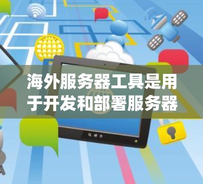 海外服务器工具是用于开发和部署服务器的工具，这些服务器通常位于海外的服务器平台（如AWS、Azure、Google Cloud等）以下是一些常见的海外服务器工具及其用途