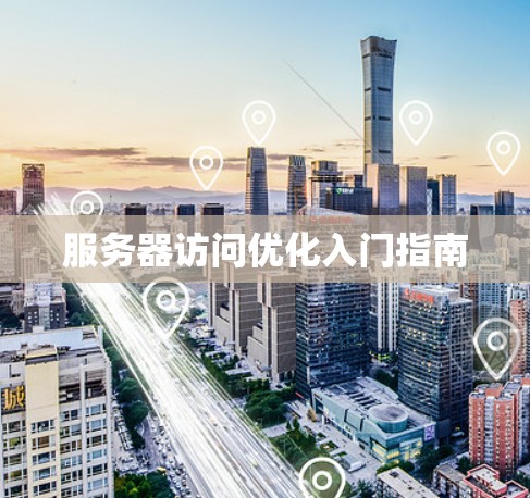 服务器访问优化入门指南 服务器访问优化入门指南