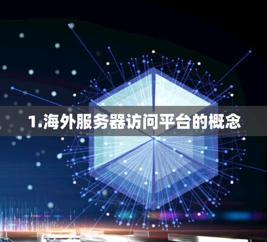 1.海外服务器访问平台的概念 1.海外服务器访问平台的概念