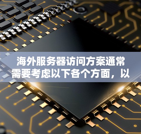 海外服务器访问方案通常需要考虑以下各个方面，以确保访问的安全性和有效性。以下是一个详细的概述