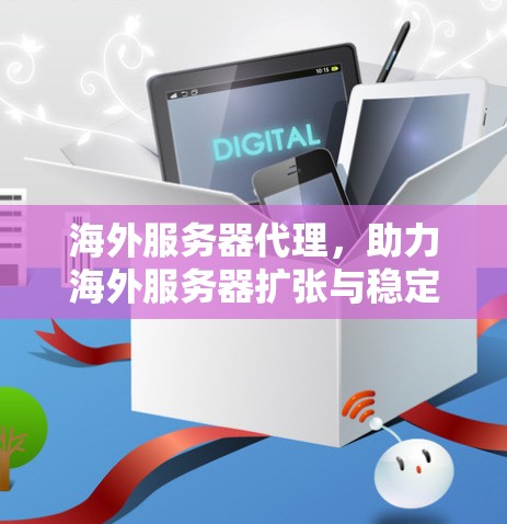 海外服务器代理,助力海外服务器扩张与稳定 海外服务器代理,助力海外服务器扩张与稳定