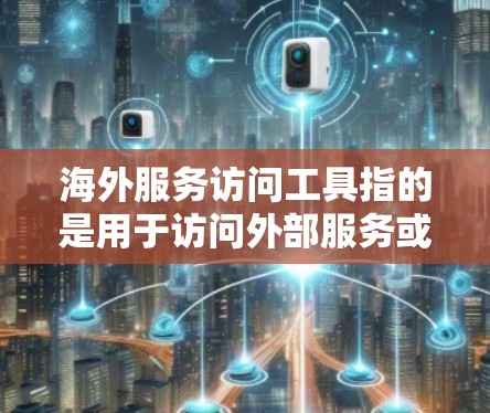 海外服务访问工具指的是用于访问外部服务或资源的工具。这些工具通常用于商务、研究、开发、教育等领域。以下是一些常见的海外服务访问工具