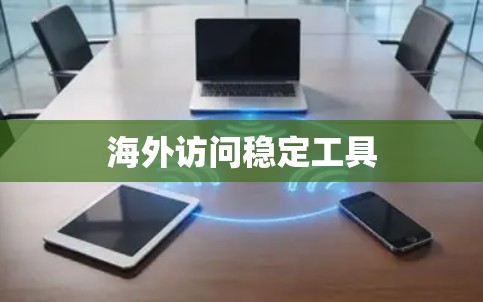 海外访问稳定工具 海外访问稳定工具