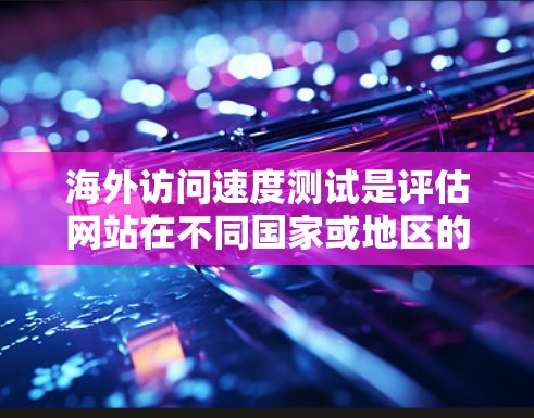 海外访问速度测试是评估网站在不同国家或地区的网络连接性能、服务器响应时间以及网络延迟等的关键步骤。以下是一些常见的测试方法和步骤,帮助你有效地进行海外访问速度测试 海外访问速度测试是评估网站在不同国家或地区的网络连接性能、服务器响应时间以及网络延迟等的关键步骤。以下是一些常见的测试方法和步骤,帮助你有效地进行海外访问速度测试