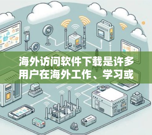 海外访问软件下载是许多用户在海外工作、学习或生活中的常见需求,以下是一些常见的海外访问软件及其下载链接,供您参考 海外访问软件下载是许多用户在海外工作、学习或生活中的常见需求,以下是一些常见的海外访问软件及其下载链接,供您参考
