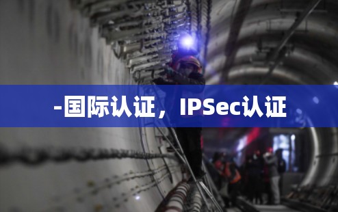-国际认证,IPSec认证 -国际认证,IPSec认证