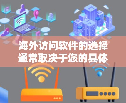 海外访问软件的选择通常取决于您的具体需求、预算以及对软件的期望。以下是一些常见的海外访问软件推荐，基于不同的需求和应用场景