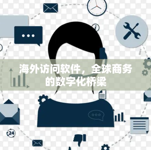 海外访问软件,全球商务的数字化桥梁 海外访问软件,全球商务的数字化桥梁
