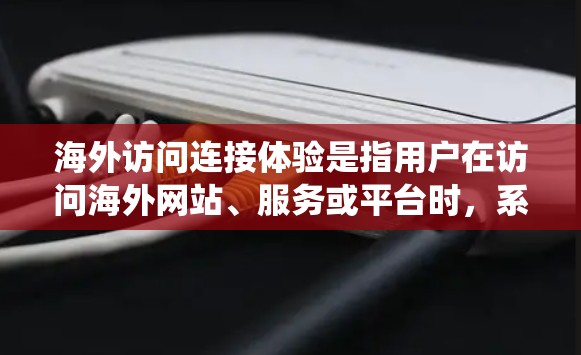 海外访问连接体验是指用户在访问海外网站、服务或平台时,系统如何确保访问过程的安全、顺畅和隐私保护。以下是该概念的详细说明 海外访问连接体验是指用户在访问海外网站、服务或平台时,系统如何确保访问过程的安全、顺畅和隐私保护。以下是该概念的详细说明