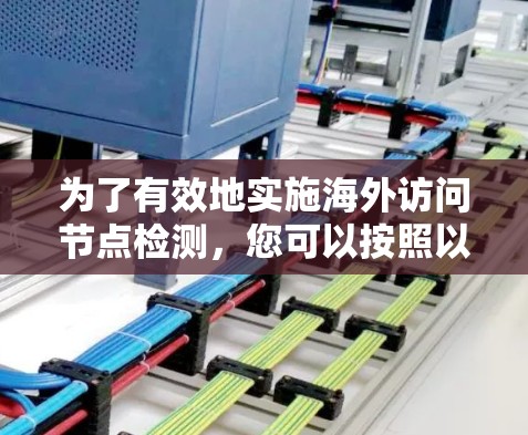 为了有效地实施海外访问节点检测,您可以按照以下步骤进行 为了有效地实施海外访问节点检测,您可以按照以下步骤进行