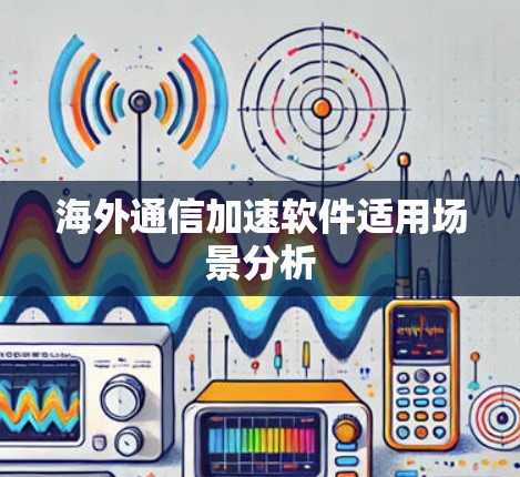 海外通信加速软件适用场景分析 海外通信加速软件适用场景分析