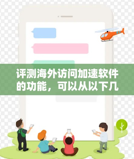 评测海外访问加速软件的功能,可以从以下几个方面进行全面评估 评测海外访问加速软件的功能,可以从以下几个方面进行全面评估