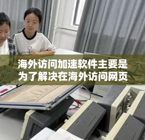 海外访问加速软件主要是为了解决在海外访问网页时速度较慢的问题,帮助用户更快地获取所需信息。以下是一些常见的海外访问加速软件及其特点 海外访问加速软件主要是为了解决在海外访问网页时速度较慢的问题,帮助用户更快地获取所需信息。以下是一些常见的海外访问加速软件及其特点