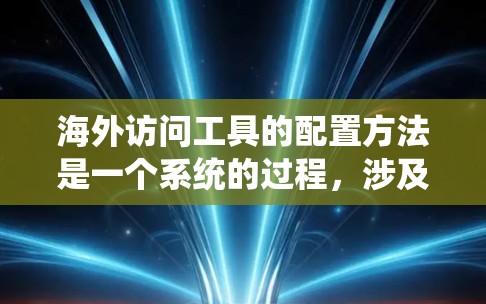 海外访问工具的配置方法是一个系统的过程,涉及多个步骤和注意事项。以下是一个分步指南,帮助你系统地学习和实践海外访问工具的配置 海外访问工具的配置方法是一个系统的过程,涉及多个步骤和注意事项。以下是一个分步指南,帮助你系统地学习和实践海外访问工具的配置