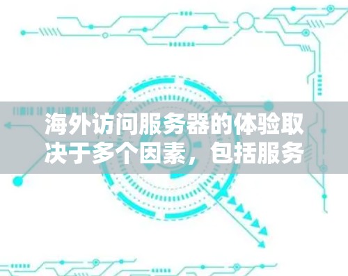海外访问服务器的体验取决于多个因素,包括服务器的性能、响应时间和稳定性等。以下是影响海外访问服务器体验的主要因素和解决方案 海外访问服务器的体验取决于多个因素,包括服务器的性能、响应时间和稳定性等。以下是影响海外访问服务器体验的主要因素和解决方案